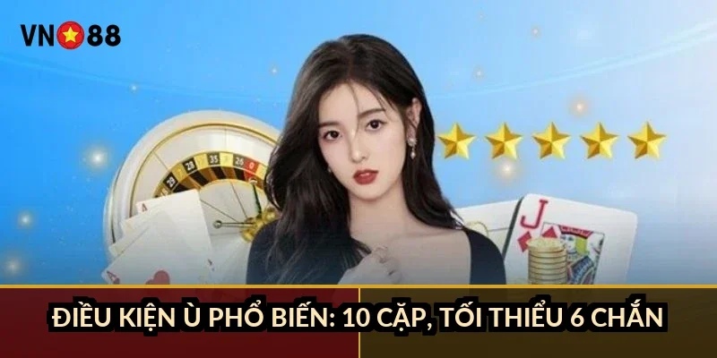 Điều kiện ù phổ biến: 10 cặp, tối thiểu 6 chắn