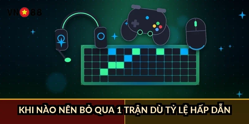 Khi nào nên bỏ qua 1 trận dù tỷ lệ hấp dẫn?